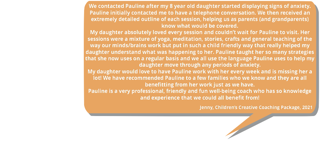 Testimonial. My daughter would love to have Pauline work with her every week and is missing her a lot! We have recommended Pauline to a few families who we know and they are all benefitting from her work just as we have.